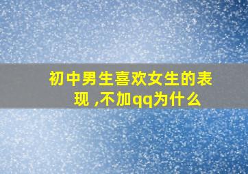 初中男生喜欢女生的表现 ,不加qq为什么